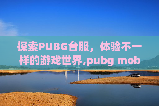 探索PUBG台服,体验不一样的游戏世界,pubg mobile 台服-第1张图片-游戏守望资讯网 探索PUBG台服,体验不一样的游戏世界,pubg mobile 台服-第1张图片-游戏守望资讯网