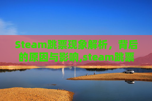 Steam跳票现象解析，背后的原因与影响,steam跳票规则