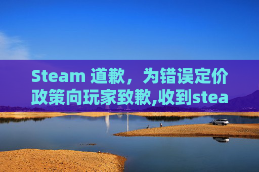 Steam 道歉，为错误定价政策向玩家致歉,收到steam的错误回应
