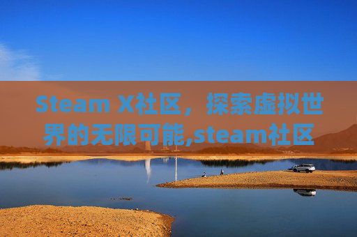 Steam X社区，探索虚拟世界的无限可能,steam社区app