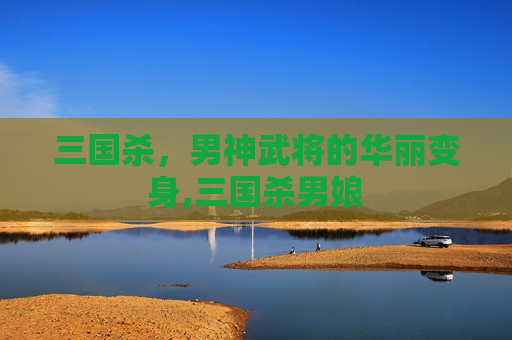 三国杀，男神武将的华丽变身,三国杀男娘