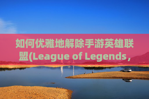 如何优雅地解除手游英雄联盟(League of Legends，简称LOL)中的情侣关系？,手游lol解除情侣关系怎么弄
