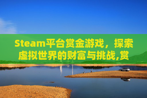 Steam平台赏金游戏，探索虚拟世界的财富与挑战,赏金类游戏