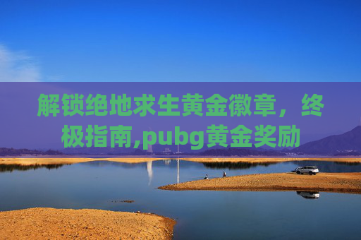 解锁绝地求生黄金徽章，终极指南,pubg黄金奖励