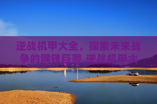 逆战机甲大全，探索未来战争的钢铁巨兽,逆战机甲大全