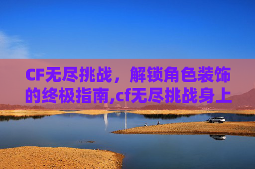 CF无尽挑战，解锁角色装饰的终极指南,cf无尽挑战身上有个罩