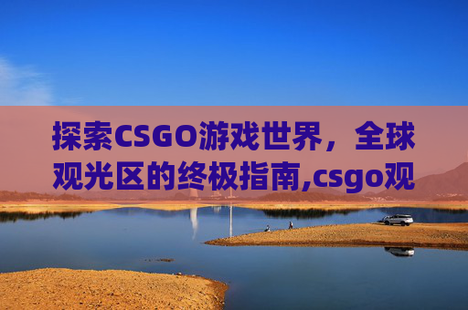 探索CSGO游戏世界，全球观光区的终极指南,csgo观战x光怎么开