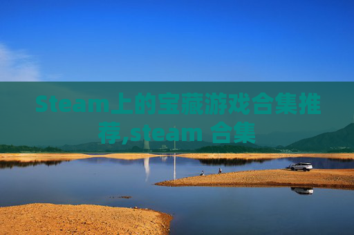 Steam上的宝藏游戏合集推荐,steam 合集