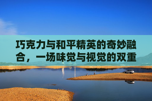巧克力与和平精英的奇妙融合，一场味觉与视觉的双重盛宴,巧克力 和平精英