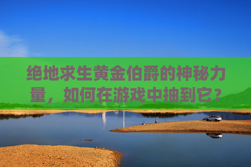 绝地求生黄金伯爵的神秘力量，如何在游戏中抽到它？,pubg铂金段位奖励和黄金段位