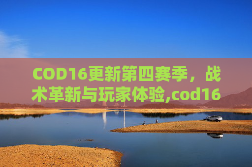 COD16更新第四赛季，战术革新与玩家体验,cod16更新2021第二赛季