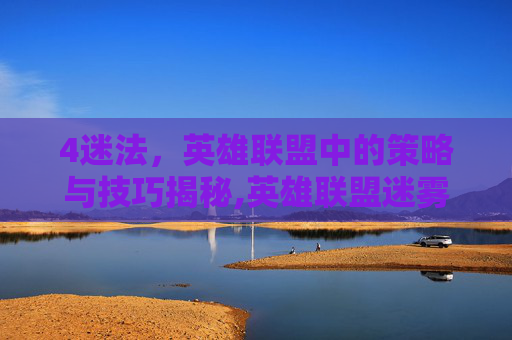 4迷法，英雄联盟中的策略与技巧揭秘,英雄联盟迷雾机制