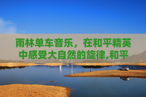 雨林单车音乐，在和平精英中感受大自然的旋律,和平精英雨林里的车