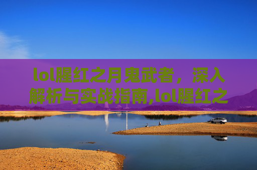 lol腥红之月鬼武者，深入解析与实战指南,lol腥红之月鬼武者慎多少钱
