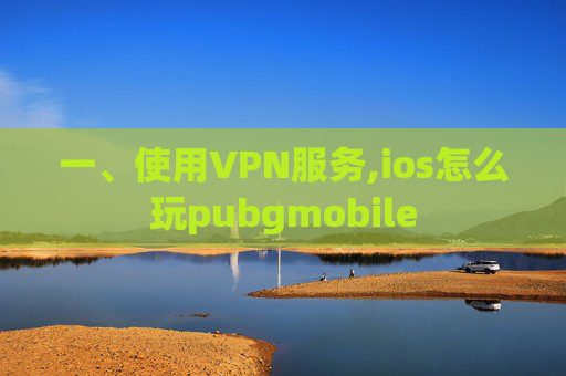 一、使用VPN服务,ios怎么玩pubgmobile