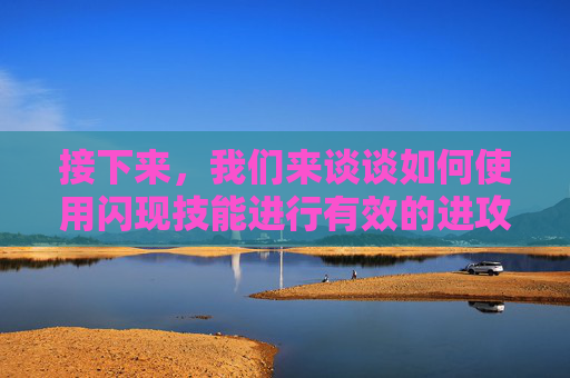 接下来，我们来谈谈如何使用闪现技能进行有效的进攻和防守。,王者荣耀怎么闪现更远