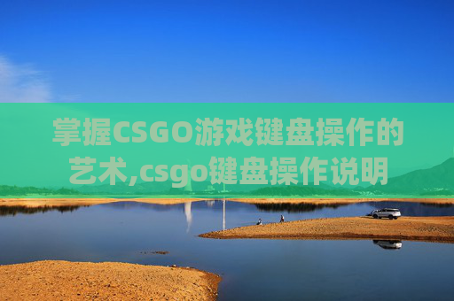 掌握CSGO游戏键盘操作的艺术,csgo键盘操作说明