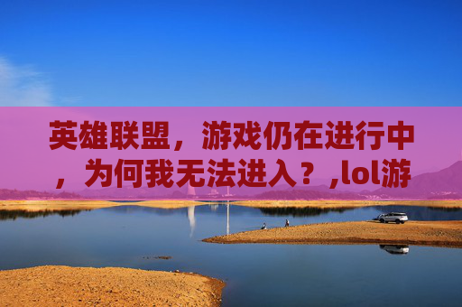 英雄联盟，游戏仍在进行中，为何我无法进入？,lol游戏仍在进行中就是进不去游戏