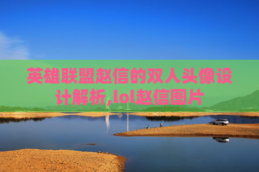 英雄联盟赵信的双人头像设计解析,lol赵信图片