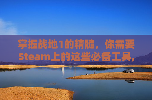 掌握战地1的精髓，你需要Steam上的这些必备工具,玩战地1花钱吗