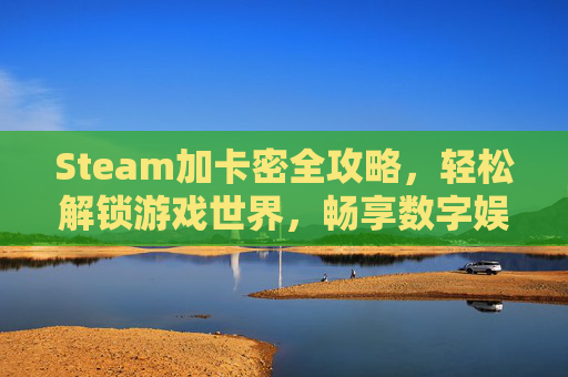 Steam加卡密全攻略，轻松解锁游戏世界，畅享数字娱乐,steam游戏卡密如何兑换