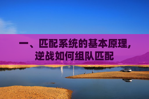 一、匹配系统的基本原理,逆战如何组队匹配