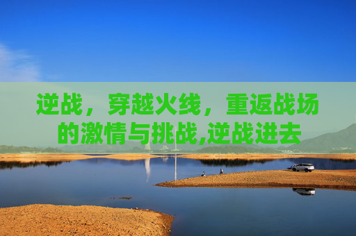 逆战，穿越火线，重返战场的激情与挑战,逆战进去