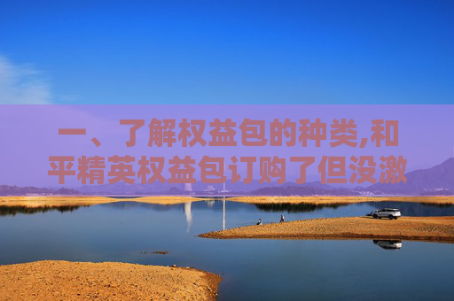一、了解权益包的种类,和平精英权益包订购了但没激活扣钱吗