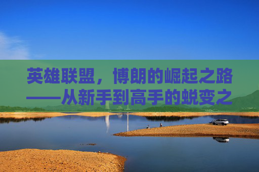 英雄联盟，博朗的崛起之路——从新手到高手的蜕变之旅