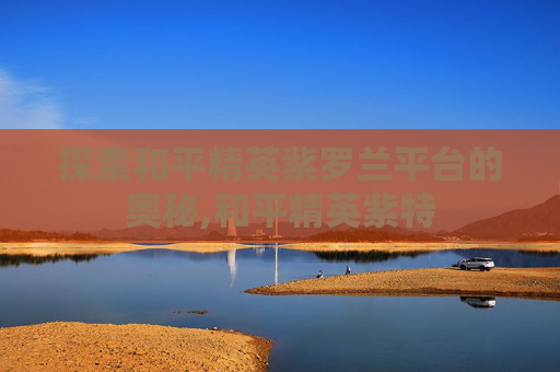 探索和平精英紫罗兰平台的奥秘,和平精英紫特