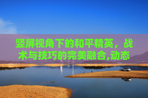 竖屏视角下的和平精英，战术与技巧的完美融合,动态和平精英竖屏壁纸下载