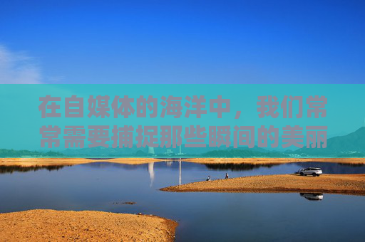 在自媒体的海洋中，我们常常需要捕捉那些瞬间的美丽与震撼。今天，就让我们聚焦于CF卡点照片视频这一主题，一起探索如何通过精心策划和创意拍摄，将平凡的日常转化为令人难忘的视觉盛宴。,cf卡点素材