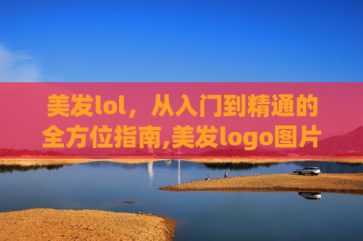 美发lol，从入门到精通的全方位指南,美发logo图片大全