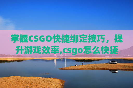 掌握CSGO快捷绑定技巧，提升游戏效率,csgo怎么快捷绑代码手机