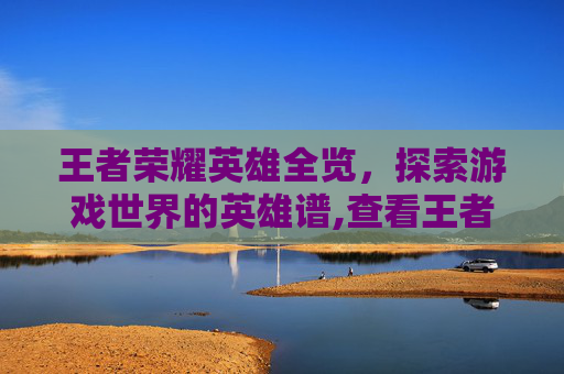 王者荣耀英雄全览，探索游戏世界的英雄谱,查看王者荣耀英雄胜率