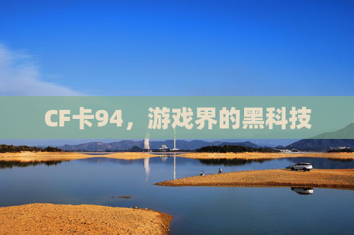 CF卡94，游戏界的黑科技-第1张图片-游戏守望资讯网