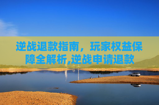 逆战退款指南，玩家权益保障全解析,逆战申请退款