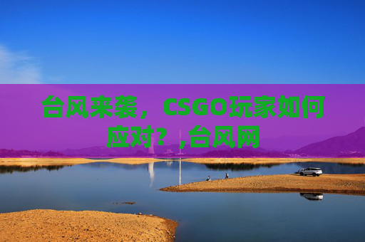 台风来袭，CSGO玩家如何应对？,台风网