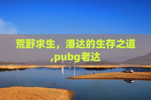 荒野求生，潘达的生存之道,pubg老达