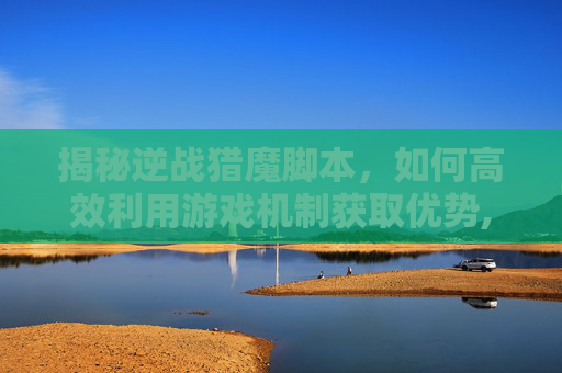揭秘逆战猎魔脚本，如何高效利用游戏机制获取优势,逆战猎魔脚本下载
