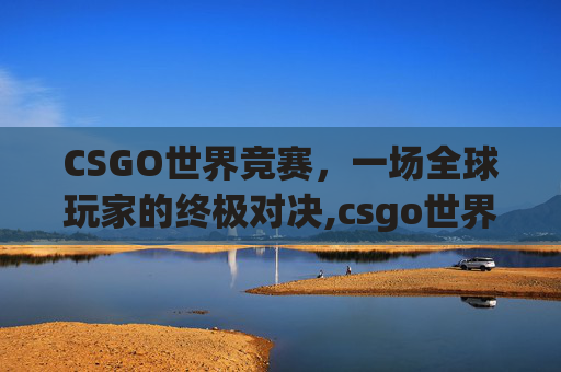 CSGO世界竞赛，一场全球玩家的终极对决,csgo世界比赛叫什么