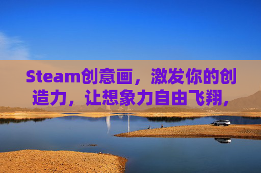 Steam创意画，激发你的创造力，让想象力自由飞翔,steam创意设计