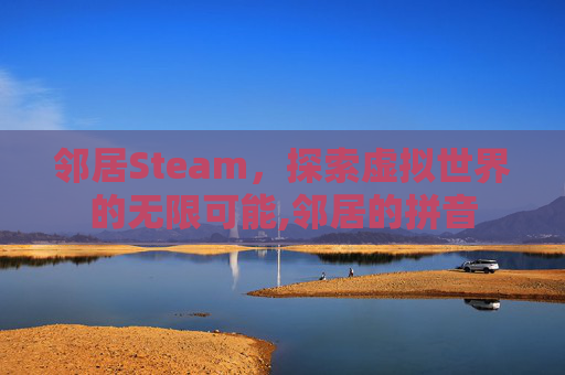 邻居Steam，探索虚拟世界的无限可能,邻居的拼音
