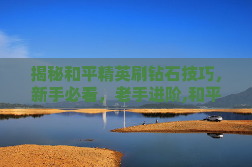 揭秘和平精英刷钻石技巧，新手必看，老手进阶,和平精英如何上线刷钻石皮肤