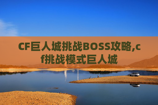 CF巨人城挑战BOSS攻略,cf挑战模式巨人城