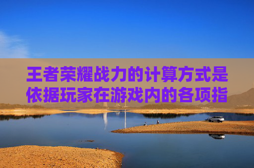 王者荣耀战力的计算方式是依据玩家在游戏内的各项指标综合评定得出的。以下是详细的解释和分析，包括各个因素的权重以及如何计算最终的战力值。,王者荣耀战力如何算