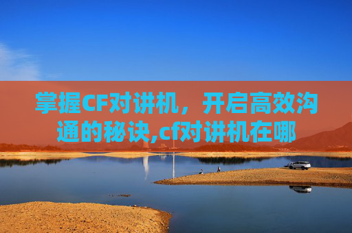 掌握CF对讲机，开启高效沟通的秘诀,cf对讲机在哪