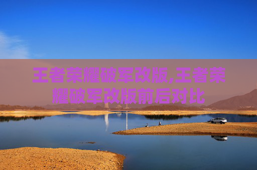 王者荣耀破军改版,王者荣耀破军改版前后对比