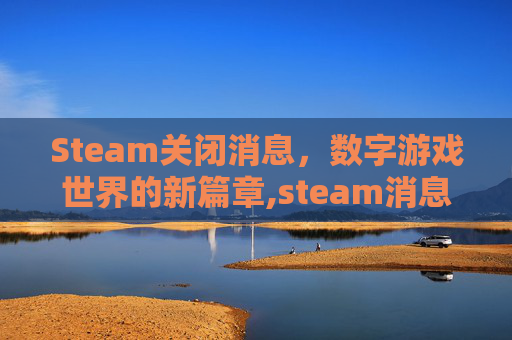 Steam关闭消息，数字游戏世界的新篇章,steam消息弹窗怎么关闭