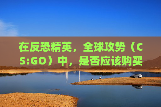 在反恐精英，全球攻势（CS:GO）中，是否应该购买优先权（Premium Pass）？,csgo需要买优先账户吗